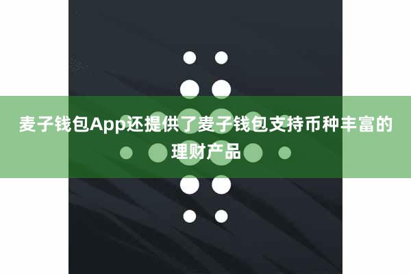 麦子钱包App还提供了麦子钱包支持币种丰富的理财产品