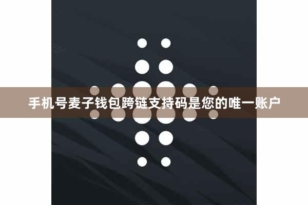 手机号麦子钱包跨链支持码是您的唯一账户