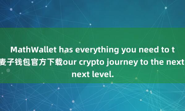 MathWallet has everything you need to take y麦子钱包官方下载our crypto journey to the next level.