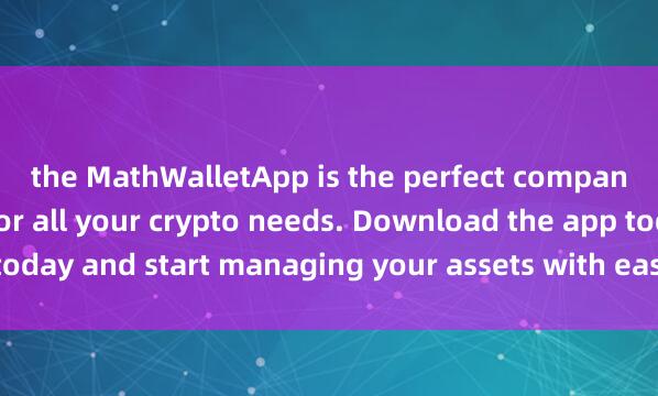 the MathWalletApp is the perfect companion f麦子钱包官方下载or all your crypto needs. Download the app today and start managing your assets with ease and convenience.