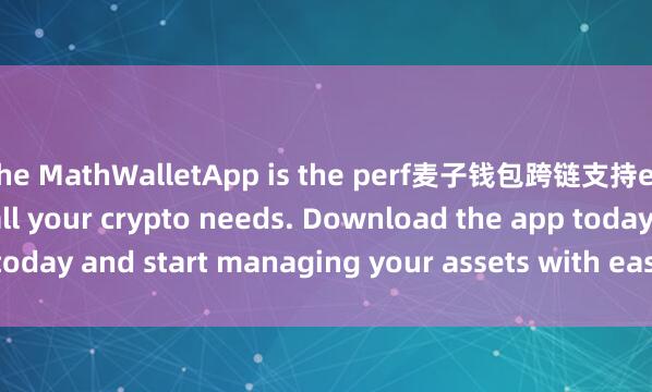 the MathWalletApp is the perf麦子钱包跨链支持ect companion for all your crypto needs. Download the app today and start managing your assets with ease and convenience.