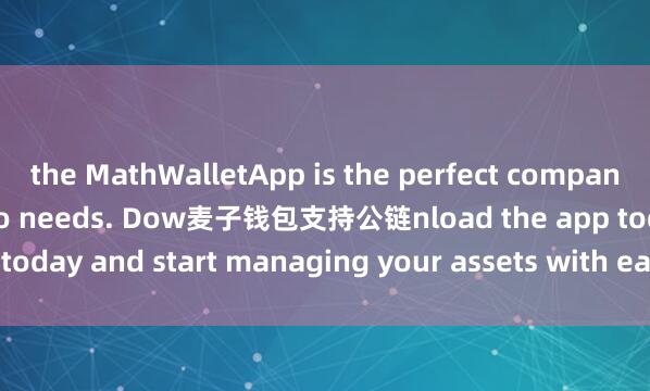 the MathWalletApp is the perfect companion for all your crypto needs. Dow麦子钱包支持公链nload the app today and start managing your assets with ease and convenience.